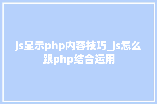 js显示php内容技巧_js怎么跟php结合运用