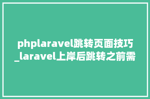 phplaravel跳转页面技巧_laravel上岸后跳转之前需要授权访问的页面