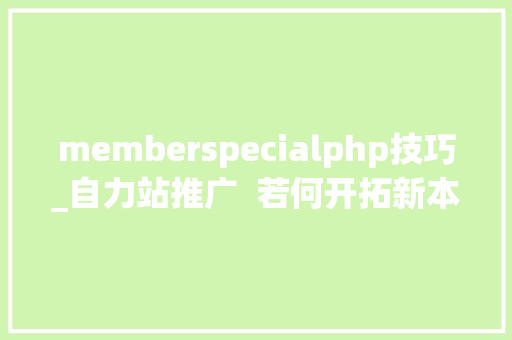 memberspecialphp技巧_自力站推广  若何开拓新本钱对象篇开拓篇