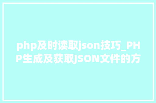 php及时读取json技巧_PHP生成及获取JSON文件的方法