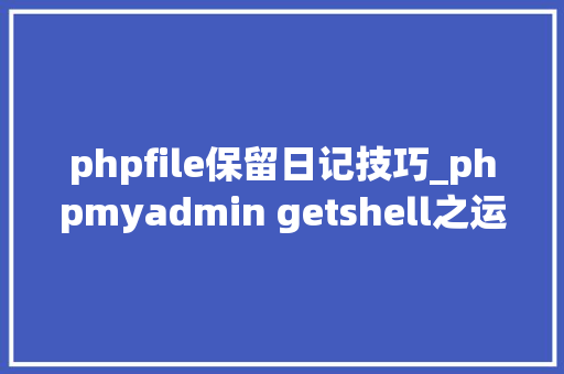 phpfile保留日记技巧_phpmyadmin getshell之运用日志文件