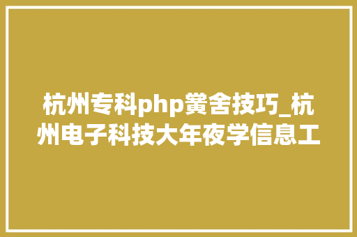 杭州专科php黉舍技巧_杭州电子科技大年夜学信息工程学院2023年传授教化科研岗招聘通知书记