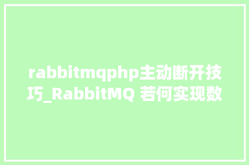 rabbitmqphp主动断开技巧_RabbitMQ 若何实现数据100不损失