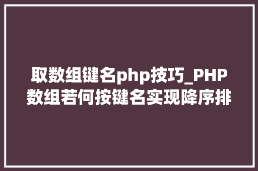 取数组键名php技巧_PHP数组若何按键名实现降序排列