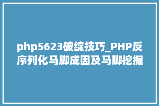 php5623破绽技巧_PHP反序列化马脚成因及马脚挖掘技巧与案例
