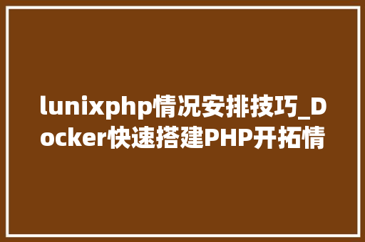 lunixphp情况安排技巧_Docker快速搭建PHP开拓情形具体教程