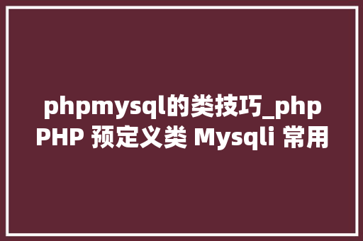 phpmysql的类技巧_phpPHP 预定义类 Mysqli 常用代码集合