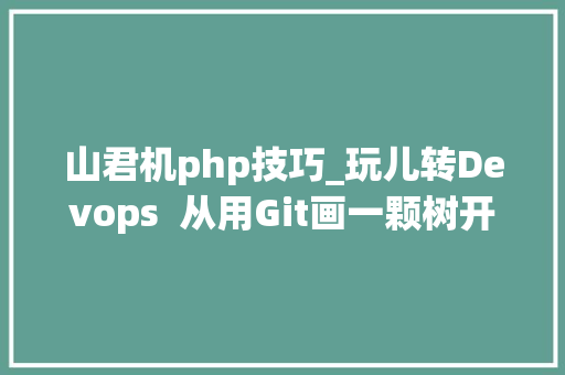 山君机php技巧_玩儿转Devops  从用Git画一颗树开始上