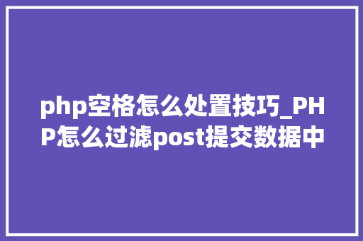 php空格怎么处置技巧_PHP怎么过滤post提交数据中的空格