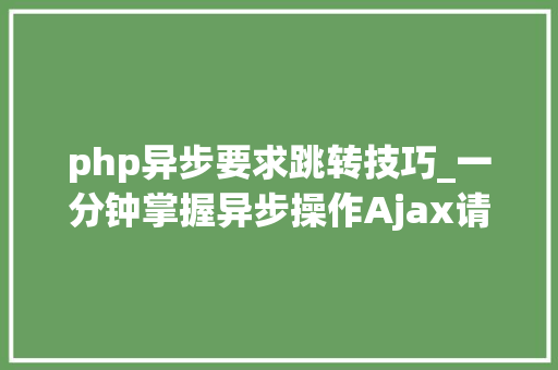 php异步要求跳转技巧_一分钟掌握异步操作Ajax请求