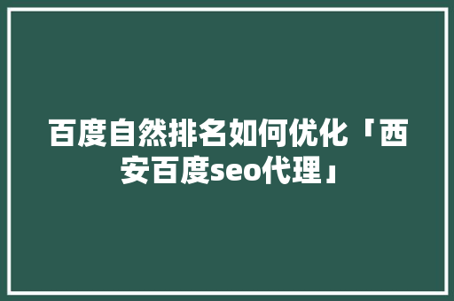 百度自然排名如何优化「西安百度seo代理」