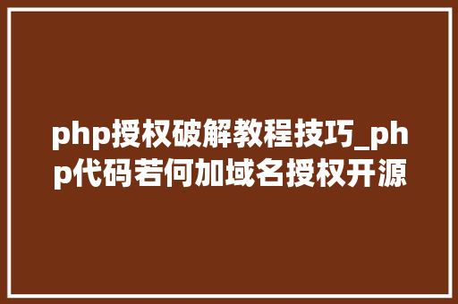 php授权破解教程技巧_php代码若何加域名授权开源php项目若何保护版权 商业授权