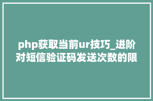 php获取当前ur技巧_进阶对短信验证码发送次数的限制你用PHP是若何实现的。