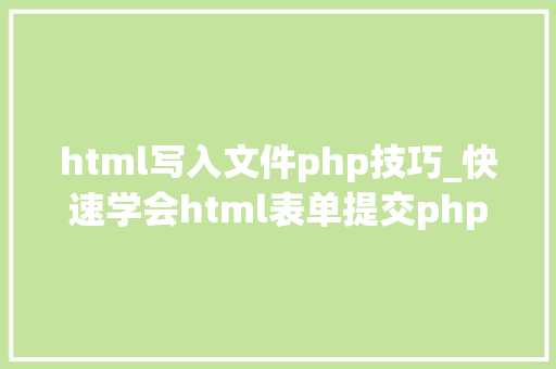 html写入文件php技巧_快速学会html表单提交php