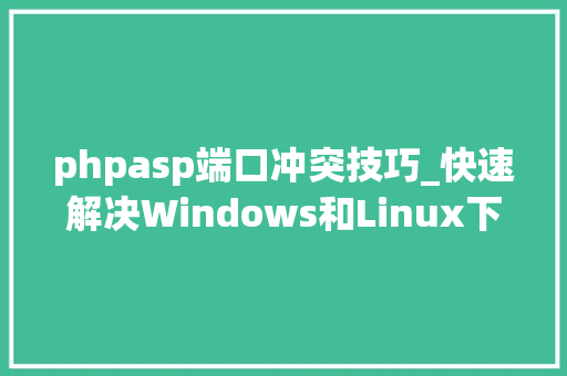phpasp端口冲突技巧_快速解决Windows和Linux下的端口冲突问题