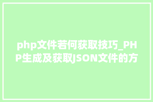 php文件若何获取技巧_PHP生成及获取JSON文件的方法