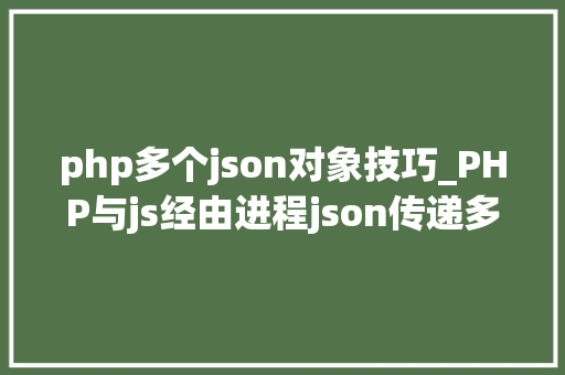 php多个json对象技巧_PHP与js经由进程json传递多个数据
