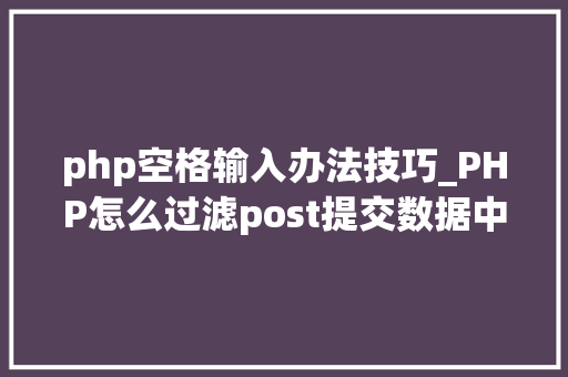 php空格输入办法技巧_PHP怎么过滤post提交数据中的空格