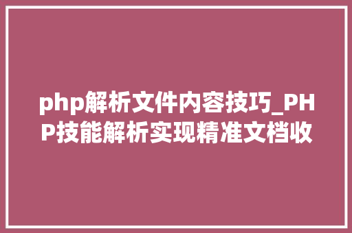 php解析文件内容技巧_PHP技能解析实现精准文档收集的策略与实践