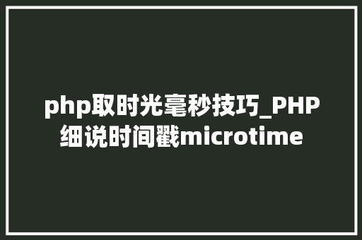 php取时光毫秒技巧_PHP细说时间戳microtime