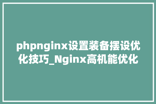 phpnginx设置装备摆设优化技巧_Nginx高机能优化设备实战总结