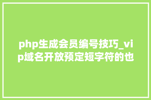 php生成会员编号技巧_vip域名开放预定短字符的也可注册