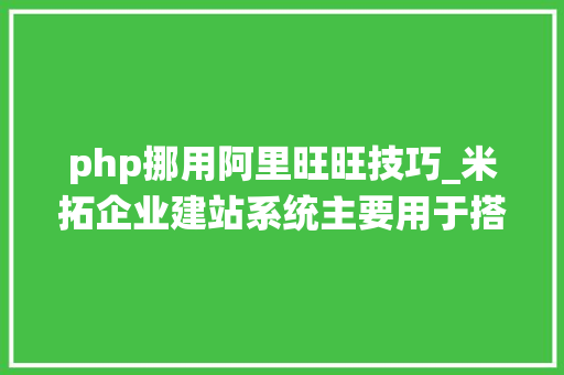 php挪用阿里旺旺技巧_米拓企业建站系统主要用于搭建企业网站采用PHPMySQL架构