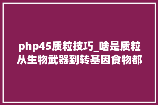 php45质粒技巧_啥是质粒从生物武器到转基因食物都跟它有关