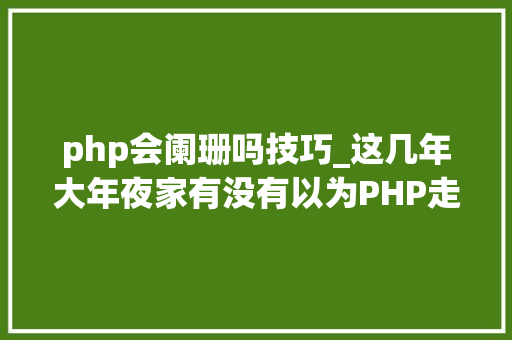 php会阑珊吗技巧_这几年大年夜家有没有以为PHP走向衰退了