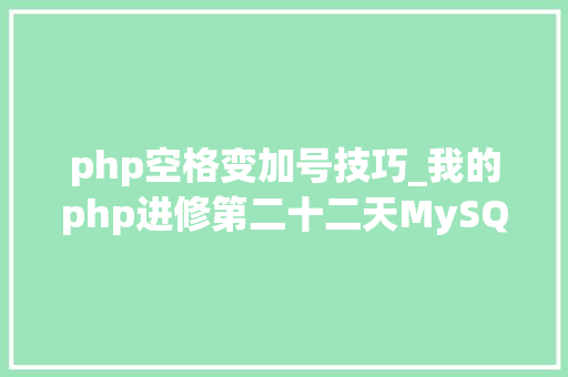 php空格变加号技巧_我的php进修第二十二天MySQL增删改查根本操作