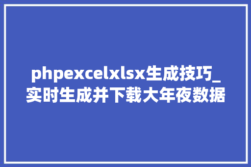 phpexcelxlsx生成技巧_实时生成并下载大年夜数据量的EXCEL文件用PHP若何实现
