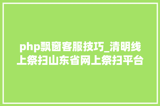 php飘窗客服技巧_清明线上祭扫山东省网上祭扫平台登录办法看这里
