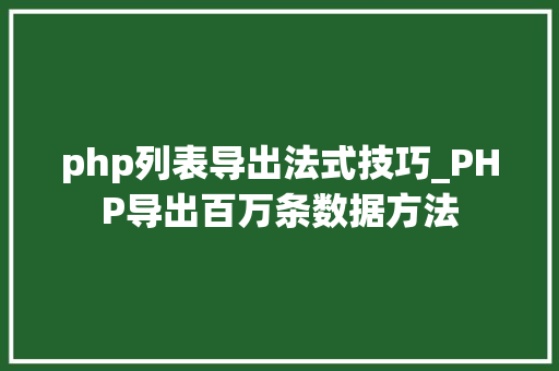 php列表导出法式技巧_PHP导出百万条数据方法