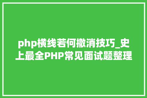 php横线若何撤消技巧_史上最全PHP常见面试题整理汇总7大年夜模块共93题