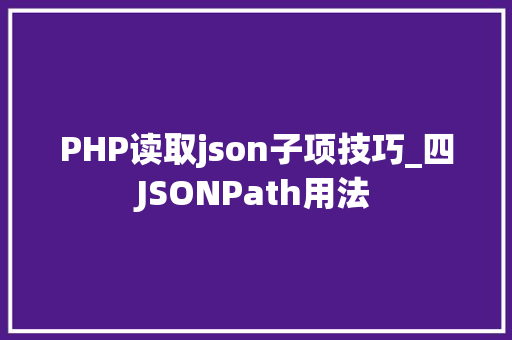 PHP读取json子项技巧_四JSONPath用法