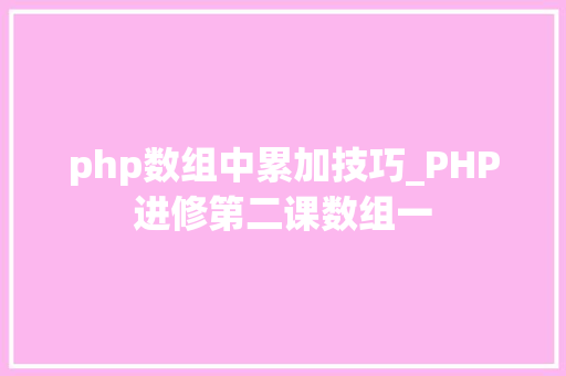 php数组中累加技巧_PHP进修第二课数组一