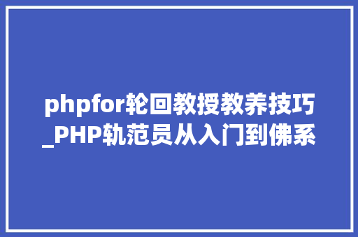 phpfor轮回教授教养技巧_PHP轨范员从入门到佛系第十七弹PHP 轮回For 轮回
