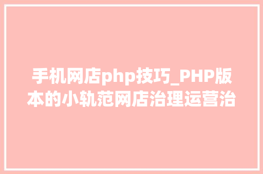 手机网店php技巧_PHP版本的小轨范网店治理运营治理系统分享