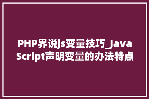 PHP界说js变量技巧_JavaScript声明变量的办法特点与差异