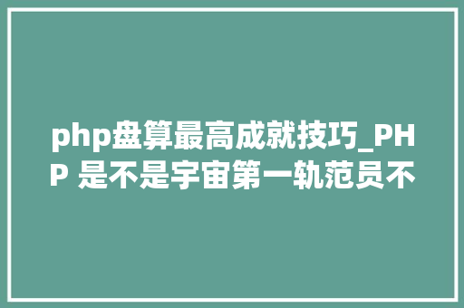 php盘算最高成就技巧_PHP 是不是宇宙第一轨范员不要再辩论了TIOBE 排行榜来证实