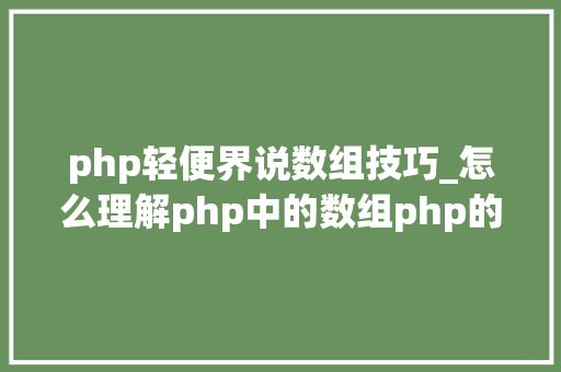 php轻便界说数组技巧_怎么理解php中的数组php的数组创建和运用方法是什么