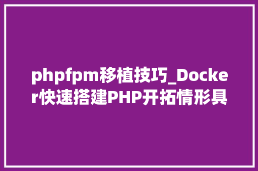 phpfpm移植技巧_Docker快速搭建PHP开拓情形具体教程