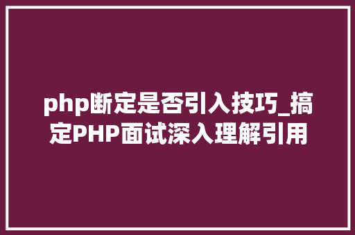 php断定是否引入技巧_搞定PHP面试深入理解引用