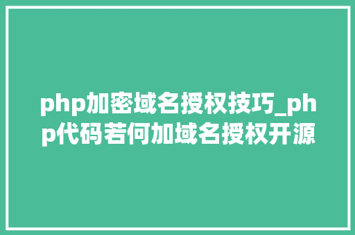 php加密域名授权技巧_php代码若何加域名授权开源php项目若何保护版权 商业授权