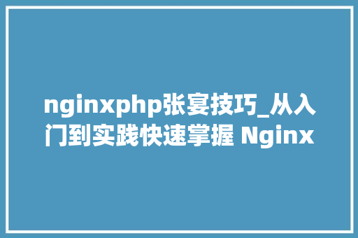 nginxphp张宴技巧_从入门到实践快速掌握 Nginx 研发
