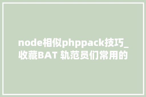 node相似phppack技巧_收藏BAT 轨范员们常用的开拓对象