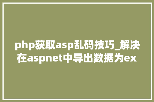 php获取asp乱码技巧_解决在aspnet中导出数据为excel文件随机乱码问题