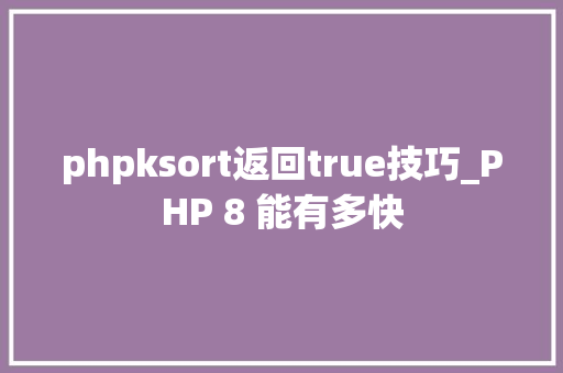 phpksort返回true技巧_PHP 8 能有多快