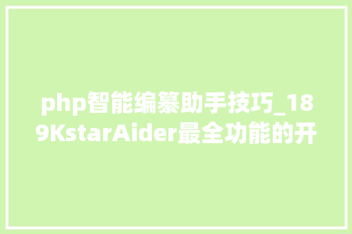 php智能编纂助手技巧_189KstarAider最全功能的开源AI编程助手