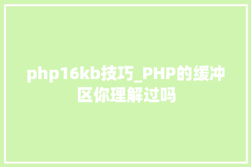 php16kb技巧_PHP的缓冲区你理解过吗